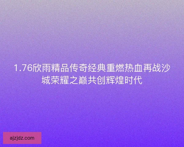 1.76欣雨精品传奇经典重燃热血再战沙城荣耀之巅共创辉煌时代