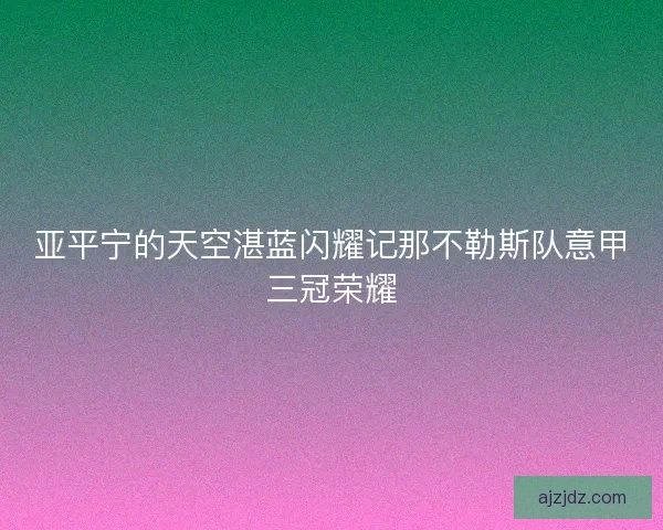 亚平宁的天空湛蓝闪耀记那不勒斯队意甲三冠荣耀